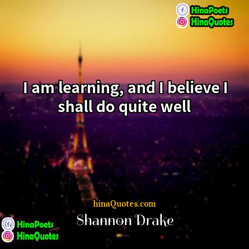 Shannon Drake Quotes | I am learning, and I believe I